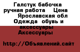 Галстук-бабочка (ручная работа) › Цена ­ 300 - Ярославская обл. Одежда, обувь и аксессуары » Аксессуары   